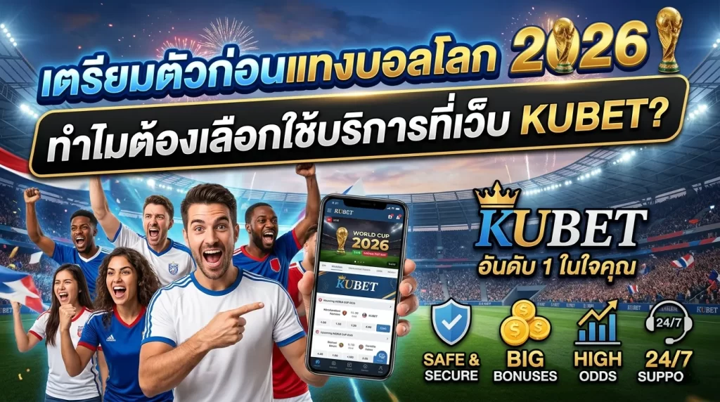 เตรียมตัวก่อนแทงบอลโลก 2026: ทำไมต้องเลือกใช้บริการที่เว็บ KUBET?