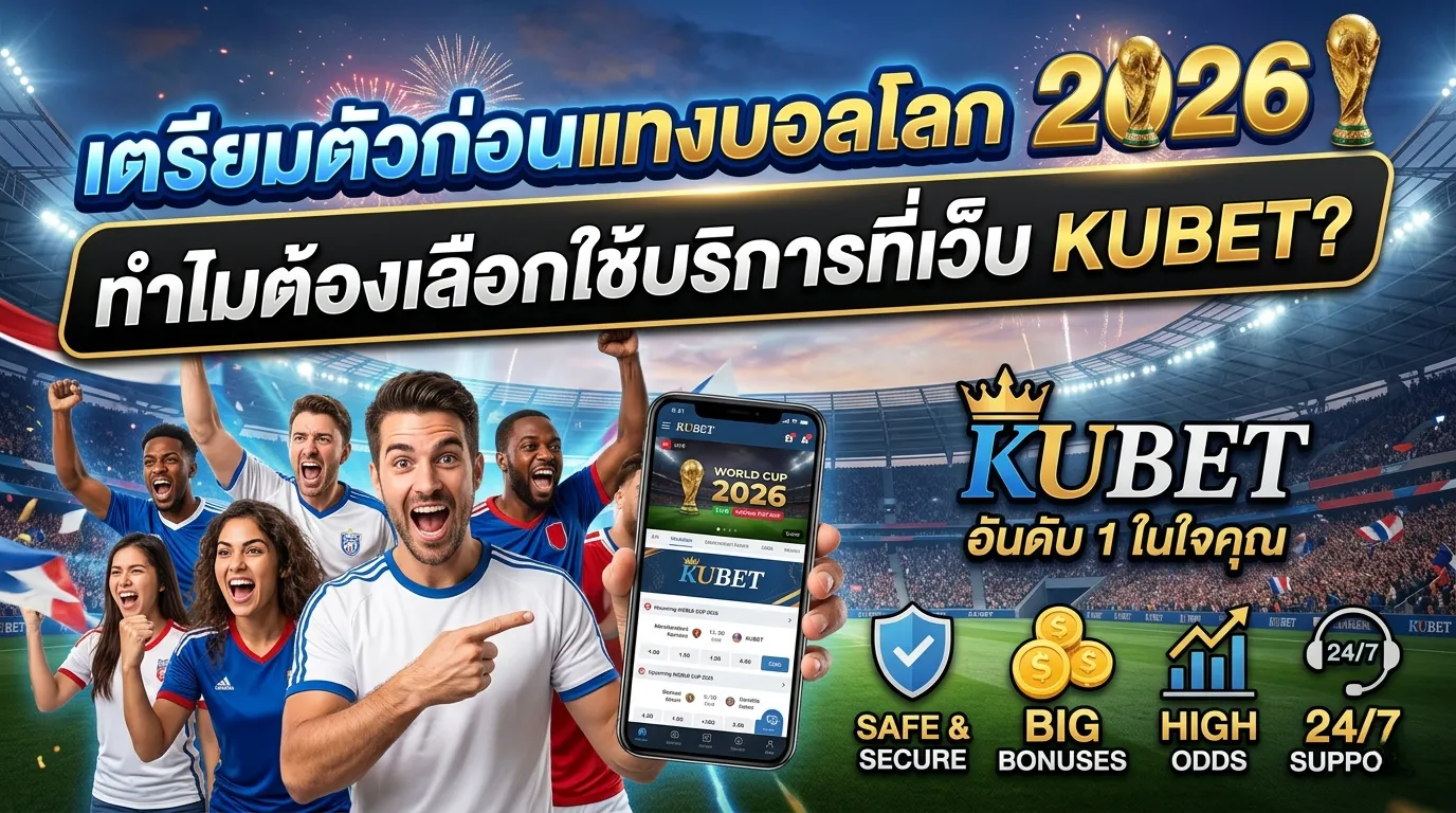 เตรียมตัวก่อนแทงบอลโลก 2026: ทำไมต้องเลือกใช้บริการที่เว็บ KUBET?