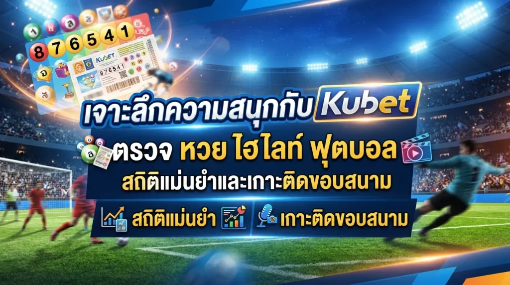 เจาะลึกความสนุกกับ kubet ตรวจ หวย ไฮ ไล ท์ ฟุตบอล สถิติแม่นยำและเกาะติดขอบสนาม